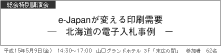 総会特別講演会 e-Japanが変える印刷需要 ― 北海道の電子入札事例 −